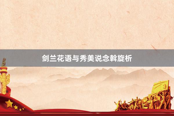 剑兰花语与秀美说念斡旋析
